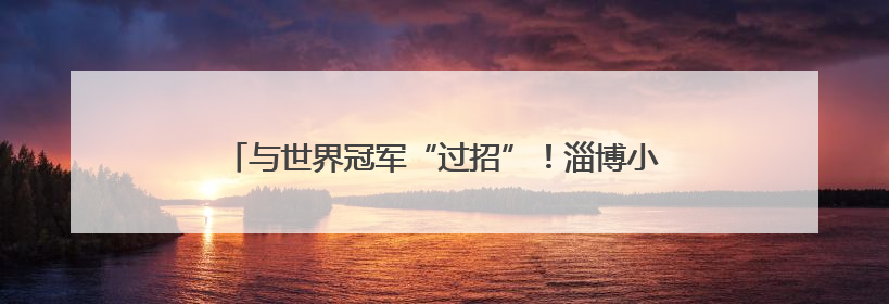 与世界冠军“过招”！淄博小学生零距离感受“体育启智”