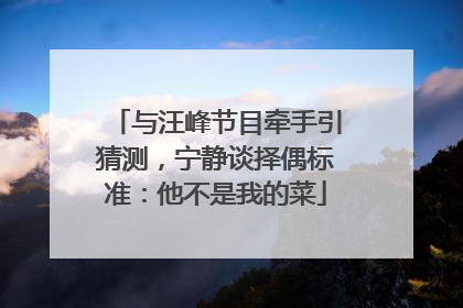 与汪峰节目牵手引猜测，宁静谈择偶标准：他不是我的菜