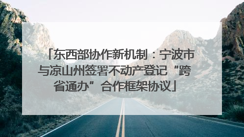 东西部协作新机制：宁波市与凉山州签署不动产登记“跨省通办”合作框架协议