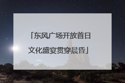 东风广场开放首日 文化盛宴贯穿晨昏