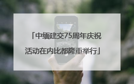 中缅建交75周年庆祝活动在内比都隆重举行