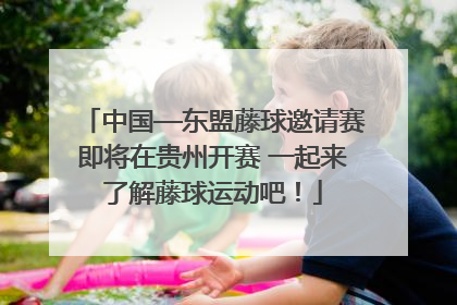 中国—东盟藤球邀请赛即将在贵州开赛 一起来了解藤球运动吧！