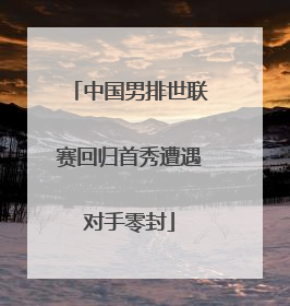 中国男排世联赛回归首秀遭遇对手零封
