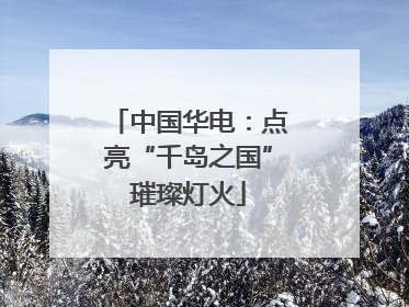 中国华电：点亮“千岛之国”璀璨灯火