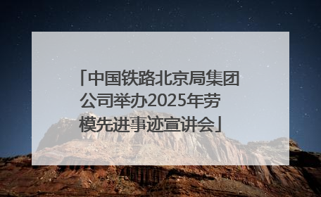 中国铁路北京局集团公司举办2025年劳模先进事迹宣讲会