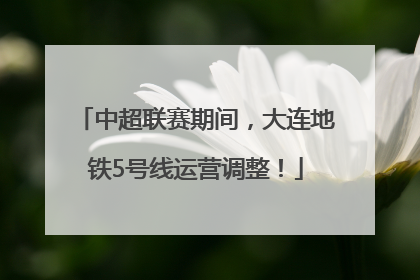 中超联赛期间，大连地铁5号线运营调整！