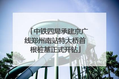 中铁四局承建京广线郑州南站特大桥首根桩基正式开钻
