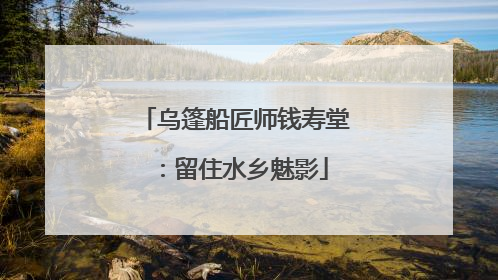 乌篷船匠师钱寿堂：留住水乡魅影
