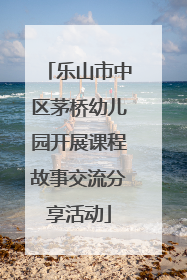 乐山市中区茅桥幼儿园开展课程故事交流分享活动