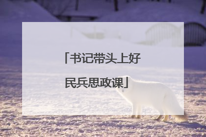 书记带头上好民兵思政课
