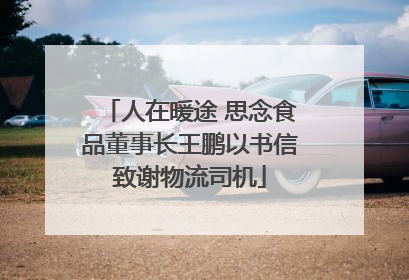 人在暖途 思念食品董事长王鹏以书信致谢物流司机