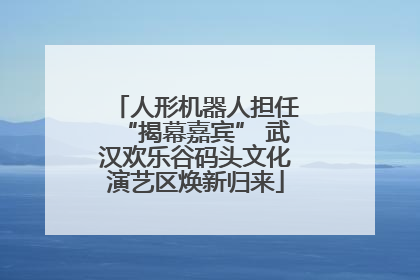 人形机器人担任“揭幕嘉宾” 武汉欢乐谷码头文化演艺区焕新归来