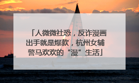 人微微社恐，反诈漫画出手就是爆款，杭州女辅警马欢欢的“漫”生活