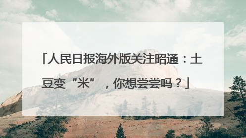 人民日报海外版关注昭通：土豆变“米”，你想尝尝吗？