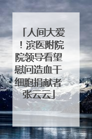 人间大爱！滨医附院院领导看望慰问造血干细胞捐献者张云云