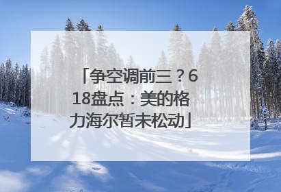 争空调前三？618盘点：美的格力海尔暂未松动