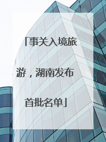 事关入境旅游，湖南发布首批名单