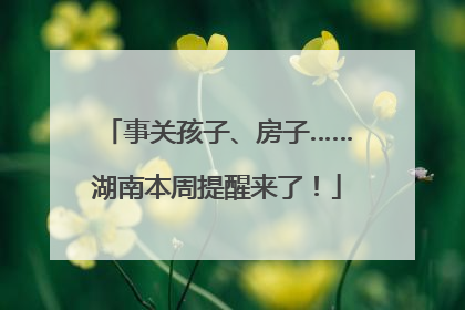 事关孩子、房子……湖南本周提醒来了！