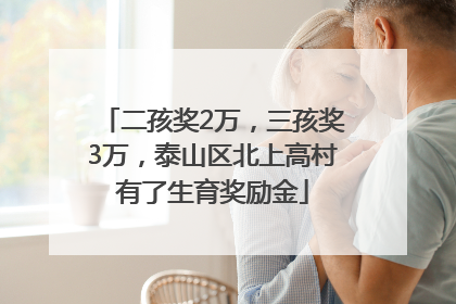 二孩奖2万，三孩奖3万，泰山区北上高村有了生育奖励金