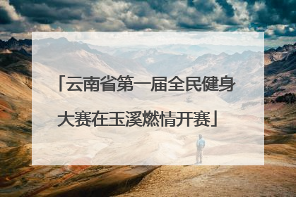 云南省第一届全民健身大赛在玉溪燃情开赛