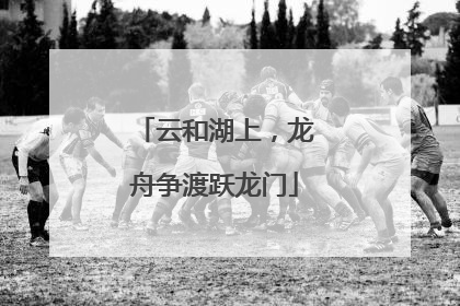 云和湖上，龙舟争渡跃龙门