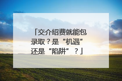 交介绍费就能包录取？是“机遇”还是“陷阱”？