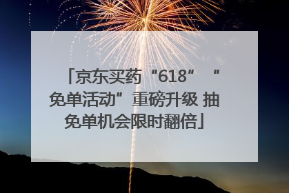 京东买药“618”“免单活动”重磅升级 抽免单机会限时翻倍