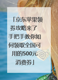 京东苹果领券攻略来了 手把手教你如何领取全国可用的500元消费券