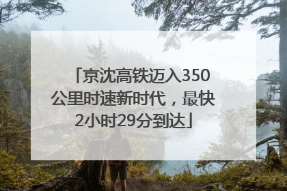 京沈高铁迈入350公里时速新时代，最快2小时29分到达