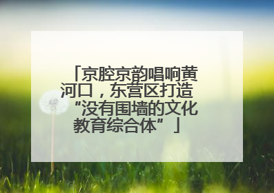 京腔京韵唱响黄河口，东营区打造“没有围墙的文化教育综合体”