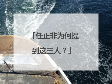 任正非为何提到这三人？
