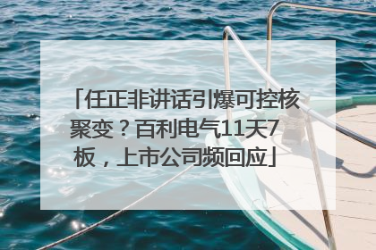 任正非讲话引爆可控核聚变？百利电气11天7板，上市公司频回应