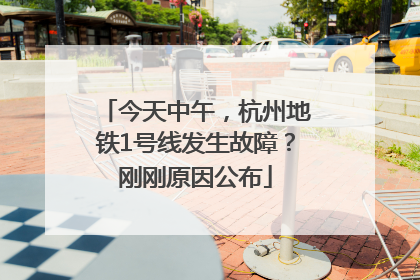 今天中午，杭州地铁1号线发生故障？刚刚原因公布