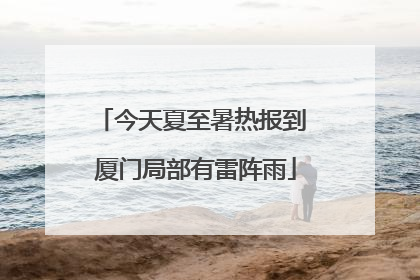 今天夏至暑热报到 厦门局部有雷阵雨