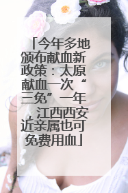 今年多地颁布献血新政策：太原献血一次“三免”一年，江西西安近亲属也可免费用血