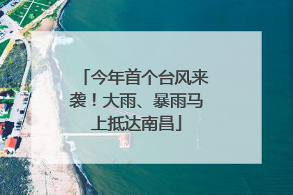 今年首个台风来袭！大雨、暴雨马上抵达南昌