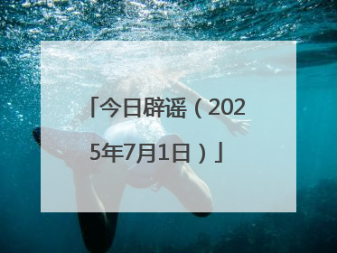 今日辟谣（2025年7月1日）