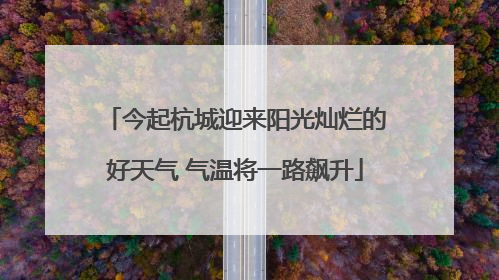 今起杭城迎来阳光灿烂的好天气 气温将一路飙升