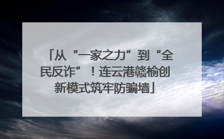 从“一家之力”到“全民反诈”！连云港赣榆创新模式筑牢防骗墙