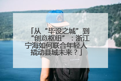 从“毕设之城”到“创意枢纽”：浙江宁海如何联合年轻人撬动县域未来？