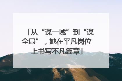从“谋一域”到“谋全局”，她在平凡岗位上书写不凡篇章