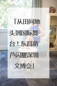 从田间地头到国际舞台！东昌葫芦闪耀深圳文博会