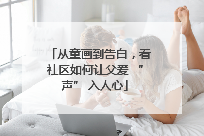 从童画到告白，看社区如何让父爱 “声” 入人心