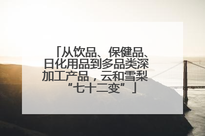 从饮品、保健品、日化用品到多品类深加工产品，云和雪梨“七十二变”