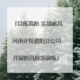 以练筑防 实战砺兵 河南交投濮阳分公司开展防汛应急演练