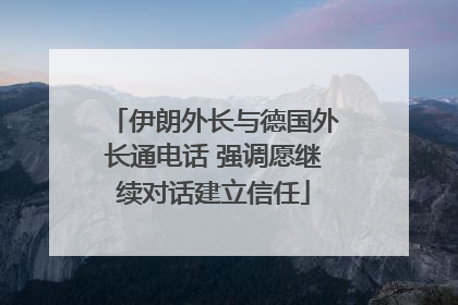 伊朗外长与德国外长通电话 强调愿继续对话建立信任