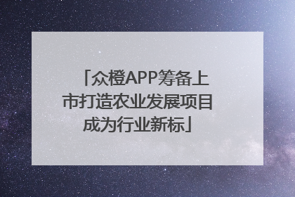 众橙APP筹备上市打造农业发展项目成为行业新标