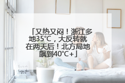 又热又闷！浙江多地35℃，大反转就在两天后！北方局地飙到40℃+