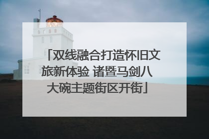 双线融合打造怀旧文旅新体验 诸暨马剑八大碗主题街区开街