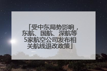 受中东局势影响，东航、国航、深航等5家航空公司发布相关航线退改政策